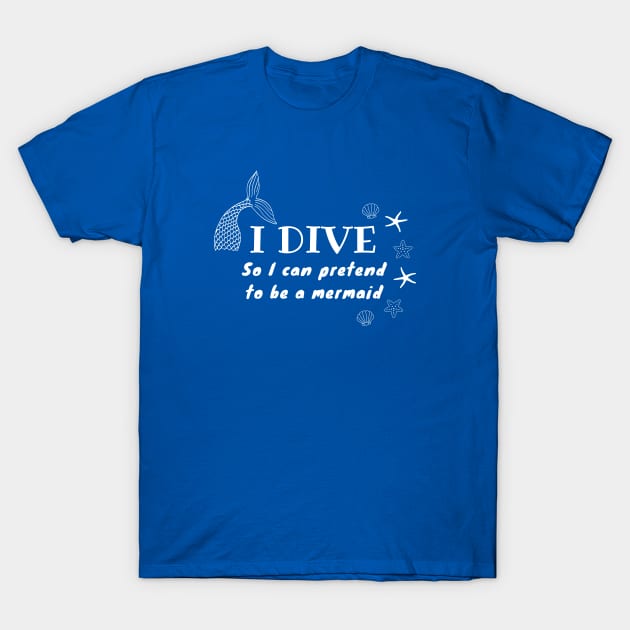 I Dive So I Can Pretend to Be a Mermaid | Scuba diving | Scuba | Ocean lovers | Freediver T-Shirt by Punderful Adventures